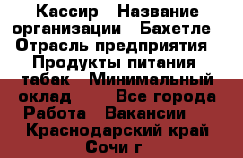 Кассир › Название организации ­ Бахетле › Отрасль предприятия ­ Продукты питания, табак › Минимальный оклад ­ 1 - Все города Работа » Вакансии   . Краснодарский край,Сочи г.